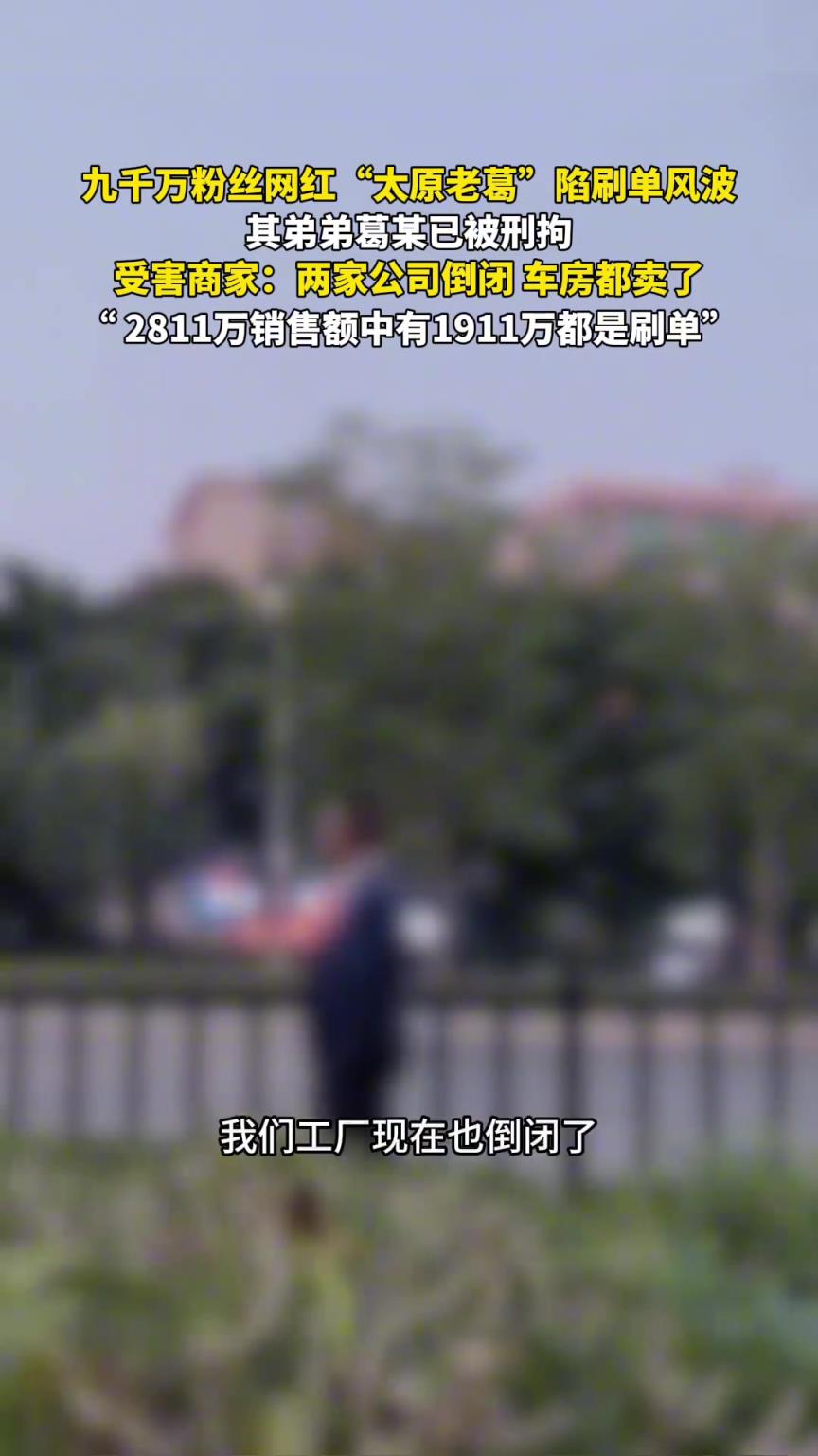 9000万粉丝网红“太原老葛”陷刷单风波，其弟弟葛某已被刑拘