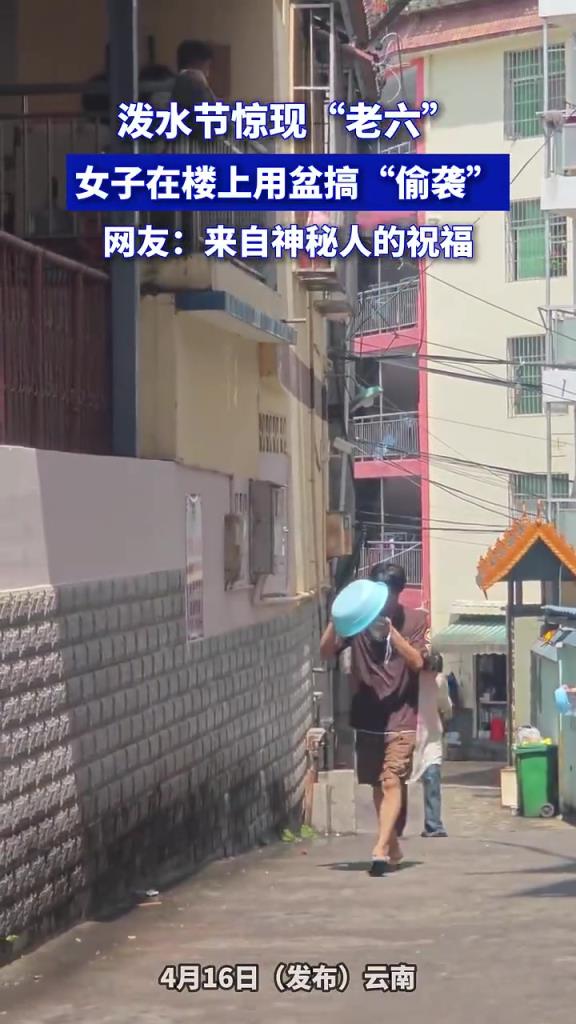 泼水节惊现“老六”，女子在楼上用盆搞“偷袭”