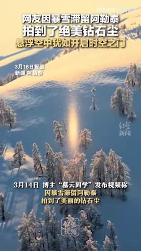 网友暴雪滞留阿勒泰 拍到了绝美钻石尘 悬浮空中犹如开启时空之门