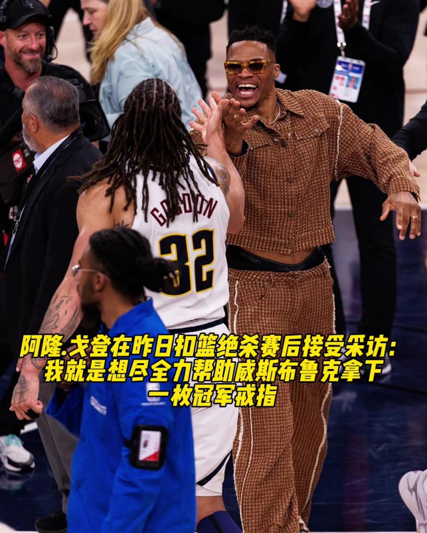 兄弟情满分戈登谈补扣绝杀：我想尽全力为威少拿下冠军戒指！