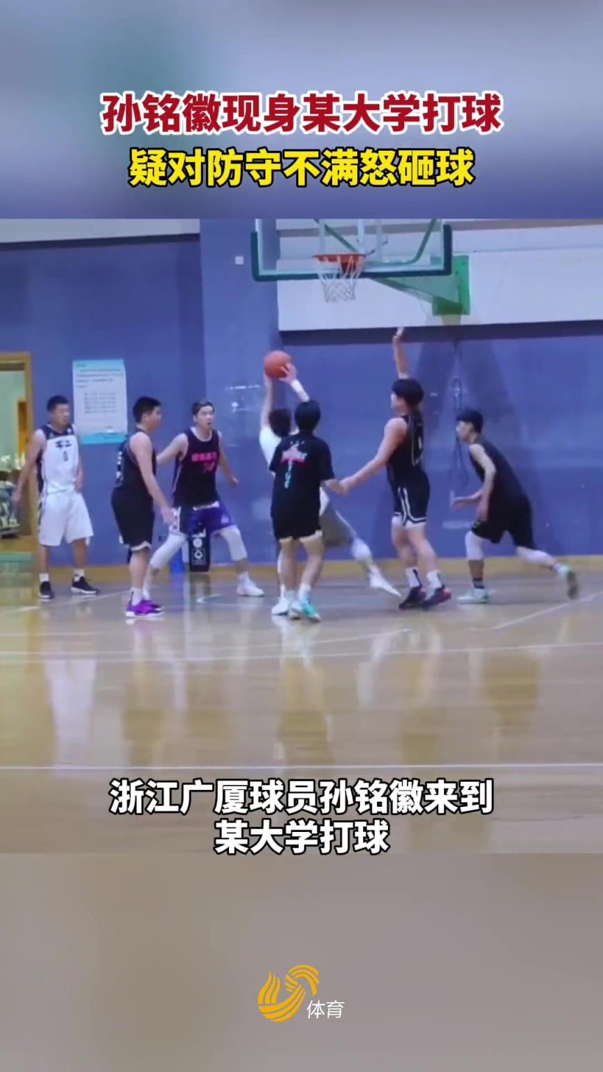 犯规了吗？孙铭徽曾现身某大学打球 疑对防守不满怒砸对方