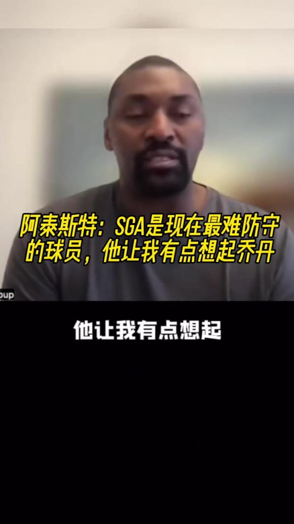 阿泰斯特：SGA是現(xiàn)在最難防守的球員，他讓我有點(diǎn)想起喬丹！