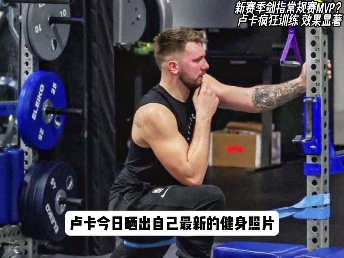 盧卡新賽季劍指MVP？如今體態(tài)已經(jīng)今非昔比，重回顏值巔峰...