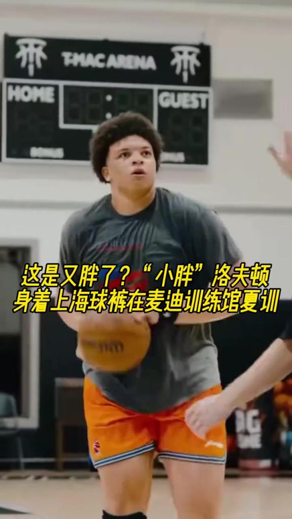 這是又胖了？“小胖”洛夫頓身著上海球褲在麥迪訓(xùn)練館夏訓(xùn)