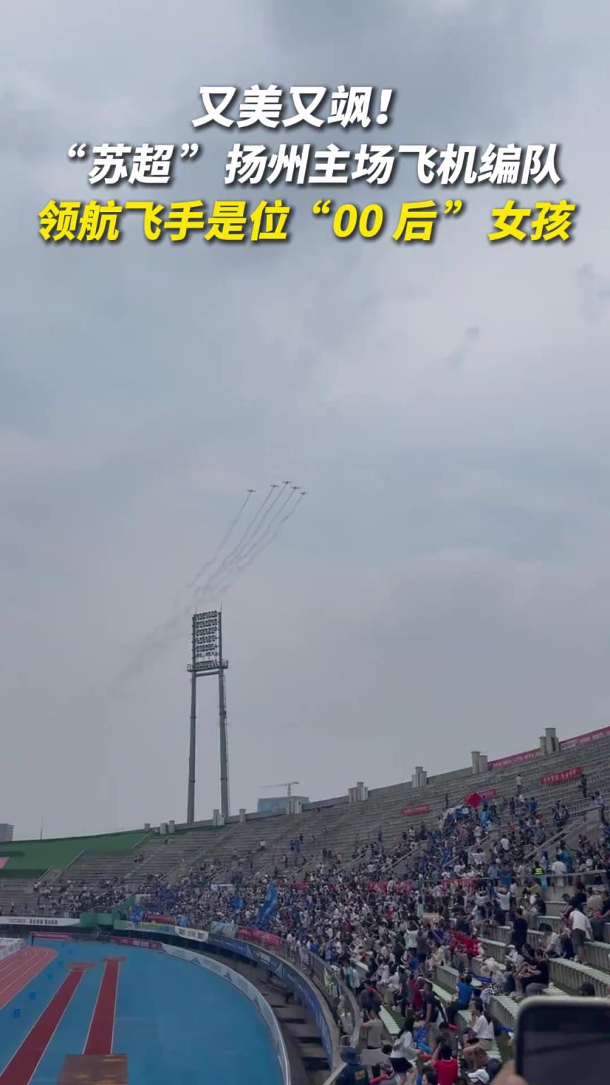 又美又颯！“蘇超”揚(yáng)州主場(chǎng)飛機(jī)編隊(duì)領(lǐng)航飛手是位00后女孩